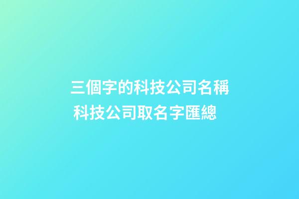 三個字的科技公司名稱 科技公司取名字匯總-第1張-公司起名-玄機派
